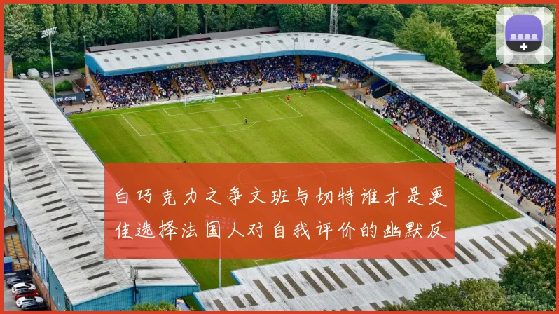 白巧克力之争文班与切特谁才是更佳选择法国人对自我评价的幽默反思