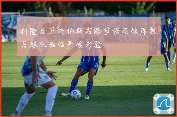 科隆后卫许伯斯右膝重伤恐缺席数月球队面临严峻考验