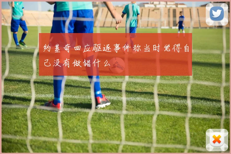 约基奇回应驱逐事件称当时觉得自己没有做错什么
